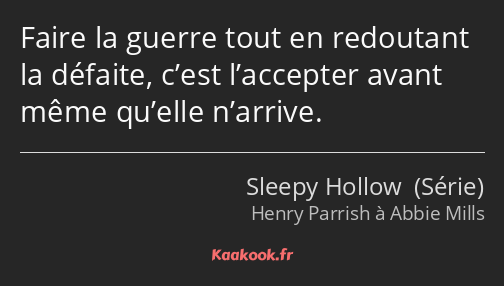 Faire la guerre tout en redoutant la défaite, c’est l’accepter avant même qu’elle n’arrive.