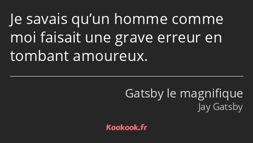 Je savais qu’un homme comme moi faisait une grave erreur en tombant amoureux.