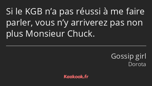 Si le KGB n’a pas réussi à me faire parler, vous n’y arriverez pas non plus Monsieur Chuck.