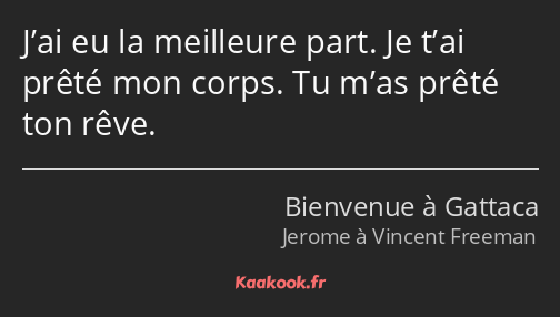 J’ai eu la meilleure part. Je t’ai prêté mon corps. Tu m’as prêté ton rêve.