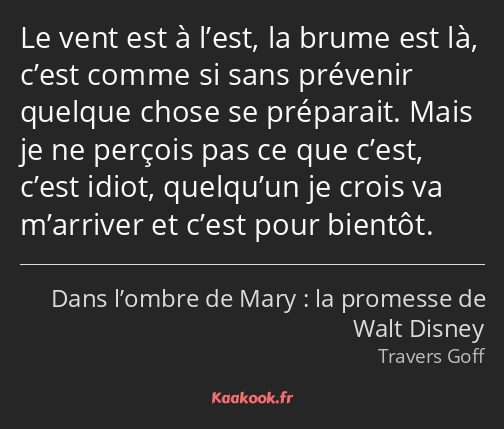 Le vent est à l’est, la brume est là, c’est comme si sans prévenir quelque chose se préparait. Mais…