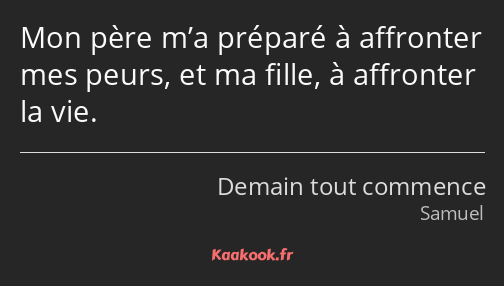 Mon père m’a préparé à affronter mes peurs, et ma fille, à affronter la vie.