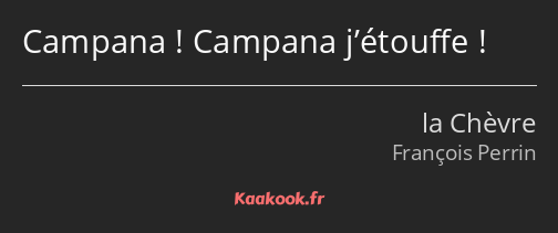 Campana ! Campana j’étouffe !