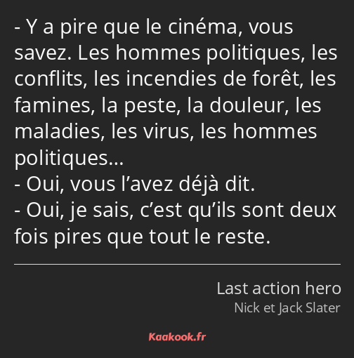 Y a pire que le cinéma, vous savez. Les hommes politiques, les conflits, les incendies de forêt…