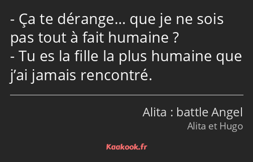 Ça te dérange… que je ne sois pas tout à fait humaine ? Tu es la fille la plus humaine que j’ai…