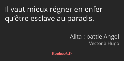 Il vaut mieux régner en enfer qu’être esclave au paradis.