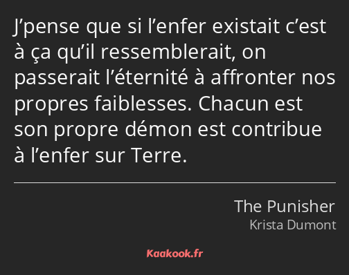 J’pense que si l’enfer existait c’est à ça qu’il ressemblerait, on passerait l’éternité à affronter…