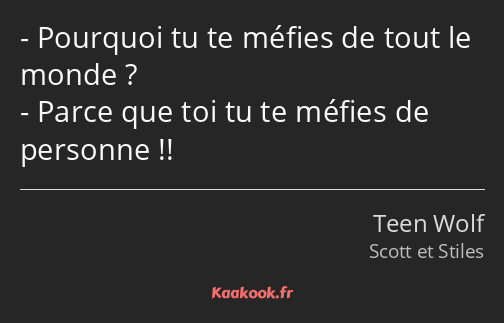 Pourquoi tu te méfies de tout le monde ? Parce que toi tu te méfies de personne !!