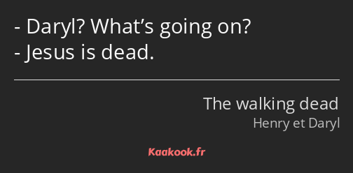 Daryl? What’s going on? Jesus is dead.