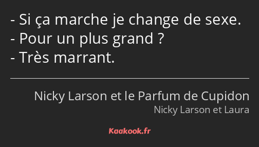 Si ça marche je change de sexe. Pour un plus grand ? Très marrant.