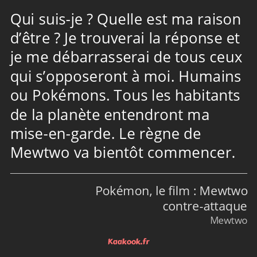 Qui suis-je ? Quelle est ma raison d’être ? Je trouverai la réponse et je me débarrasserai de tous…