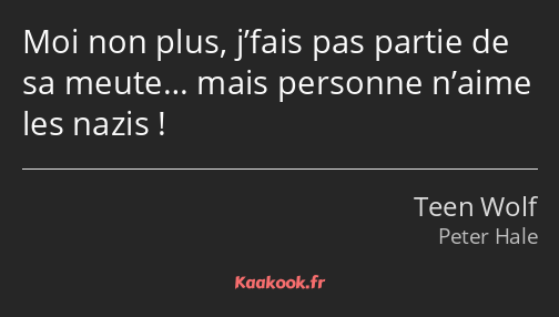 Moi non plus, j’fais pas partie de sa meute… mais personne n’aime les nazis !