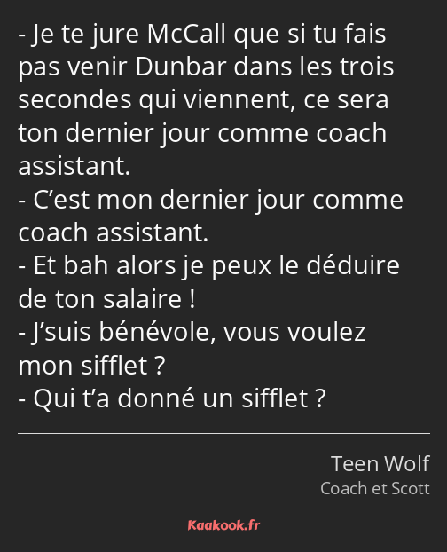 Je te jure McCall que si tu fais pas venir Dunbar dans les trois secondes qui viennent, ce sera ton…