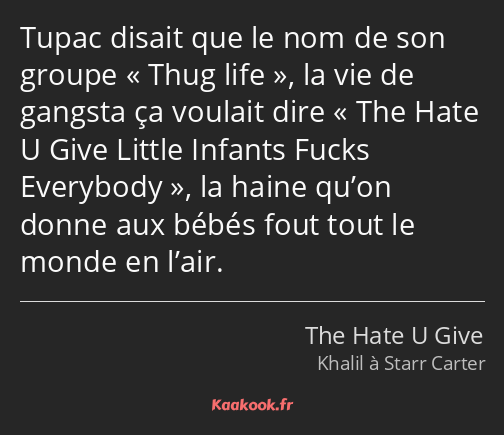 Tupac disait que le nom de son groupe Thug life, la vie de gangsta ça voulait dire The Hate U Give…