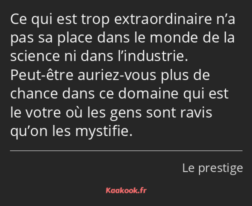 Ce qui est trop extraordinaire n’a pas sa place dans le monde de la science ni dans l’industrie…