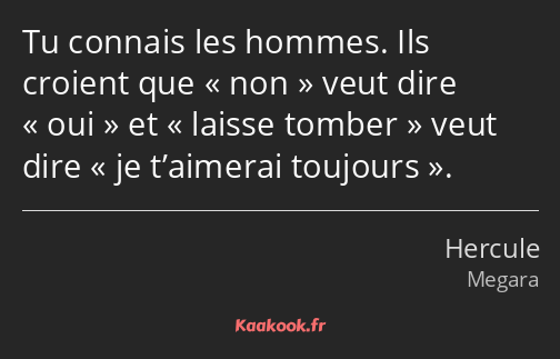 Tu connais les hommes. Ils croient que non veut dire oui et laisse tomber veut dire je t’aimerai…