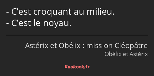 C’est croquant au milieu. C’est le noyau.