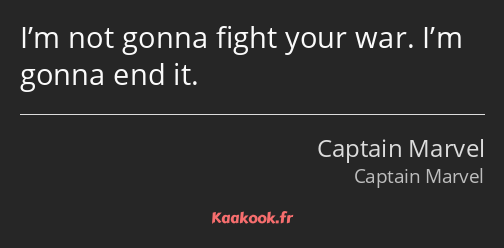 I’m not gonna fight your war. I’m gonna end it.