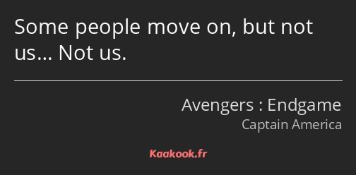 Some people move on, but not us… Not us.