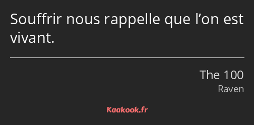 Souffrir nous rappelle que l’on est vivant.