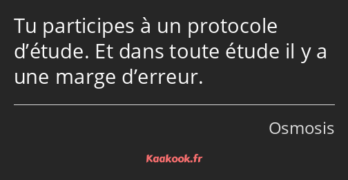 Tu participes à un protocole d’étude. Et dans toute étude il y a une marge d’erreur.