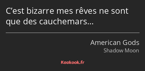 C’est bizarre mes rêves ne sont que des cauchemars…