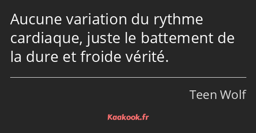 Aucune variation du rythme cardiaque, juste le battement de la dure et froide vérité.