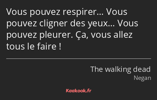 Vous pouvez respirer… Vous pouvez cligner des yeux… Vous pouvez pleurer. Ça, vous allez tous le…