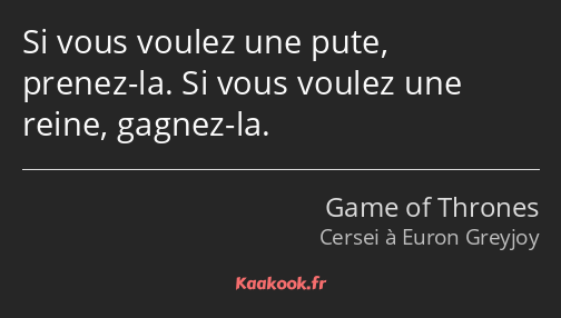 Si vous voulez une pute, prenez-la. Si vous voulez une reine, gagnez-la.