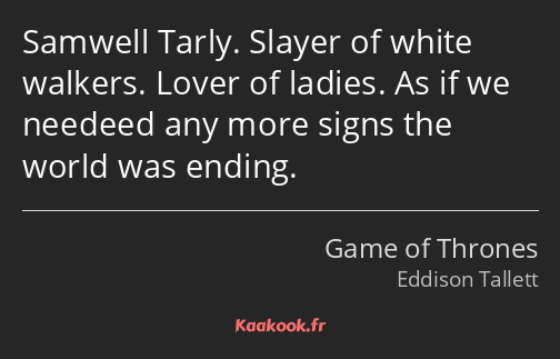 Samwell Tarly. Slayer of white walkers. Lover of ladies. As if we needeed any more signs the world…