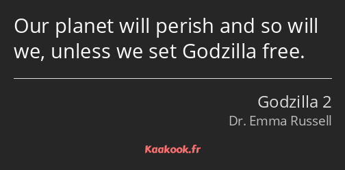 Our planet will perish and so will we, unless we set Godzilla free.