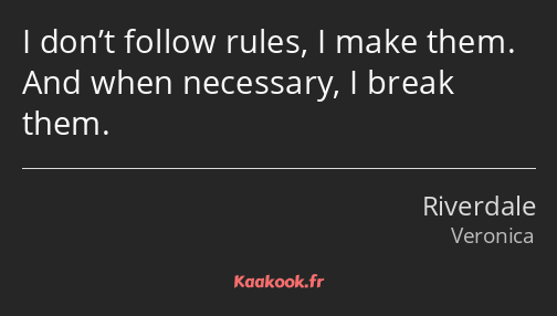 I don’t follow rules, I make them. And when necessary, I break them.