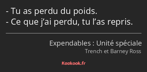 Tu as perdu du poids. Ce que j’ai perdu, tu l’as repris.