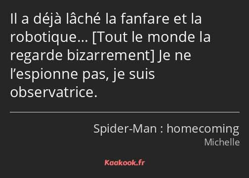 Il a déjà lâché la fanfare et la robotique… Je ne l’espionne pas, je suis observatrice.