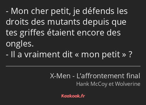 Mon cher petit, je défends les droits des mutants depuis que tes griffes étaient encore des ongles…