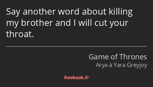 Say another word about killing my brother and I will cut your throat.