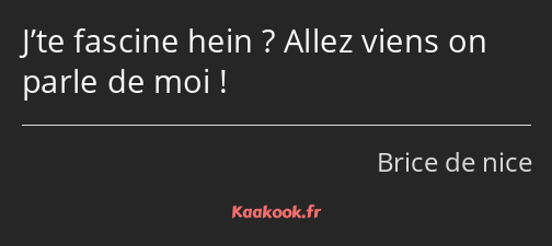 J’te fascine hein ? Allez viens on parle de moi !