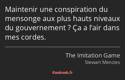 Maintenir une conspiration du mensonge aux plus hauts niveaux du gouvernement ? Ça a l’air dans mes…