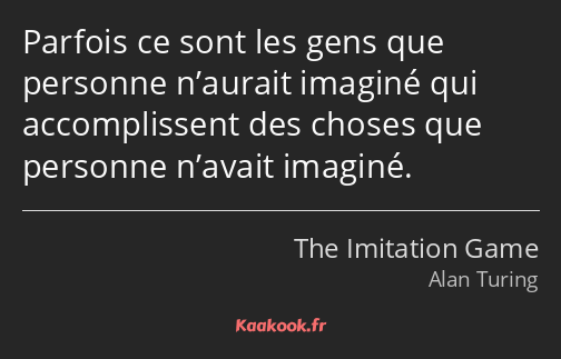 Parfois ce sont les gens que personne n’aurait imaginé qui accomplissent des choses que personne…