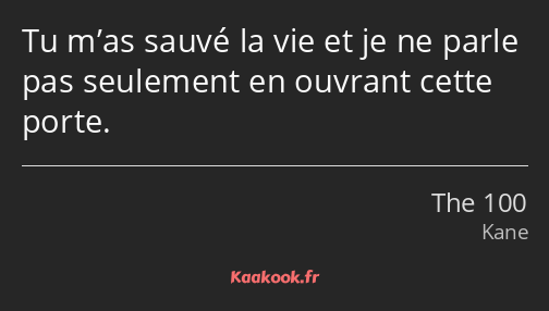 Tu m’as sauvé la vie et je ne parle pas seulement en ouvrant cette porte.