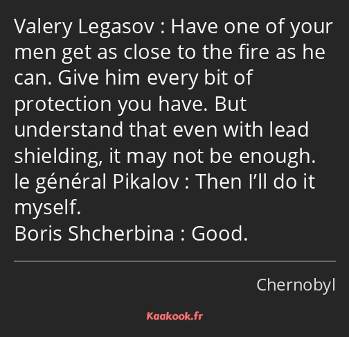 Have one of your men get as close to the fire as he can. Give him every bit of protection you have…