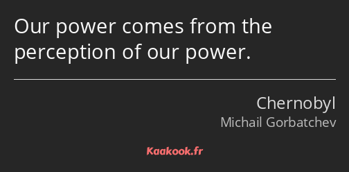 Our power comes from the perception of our power.