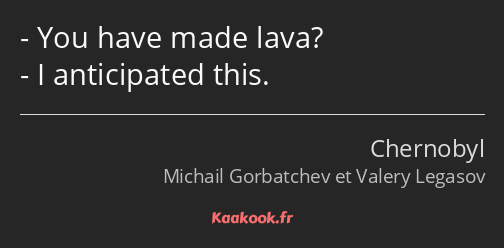 You have made lava? I anticipated this.