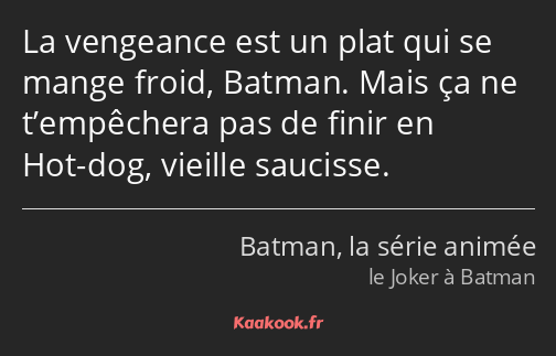 La vengeance est un plat qui se mange froid, Batman. Mais ça ne t’empêchera pas de finir en Hot-dog…