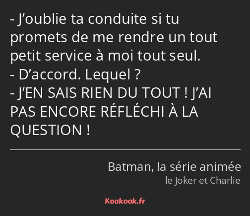 J’oublie ta conduite si tu promets de me rendre un tout petit service à moi tout seul. D’accord…