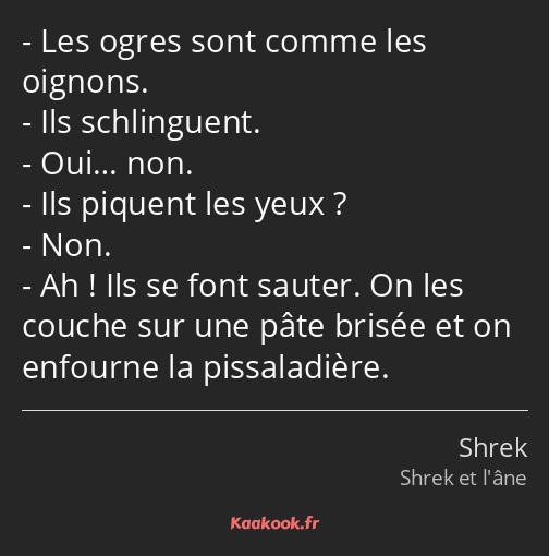 Les ogres sont comme les oignons. Ils schlinguent. Oui… non. Ils piquent les yeux ? Non. Ah ! Ils…