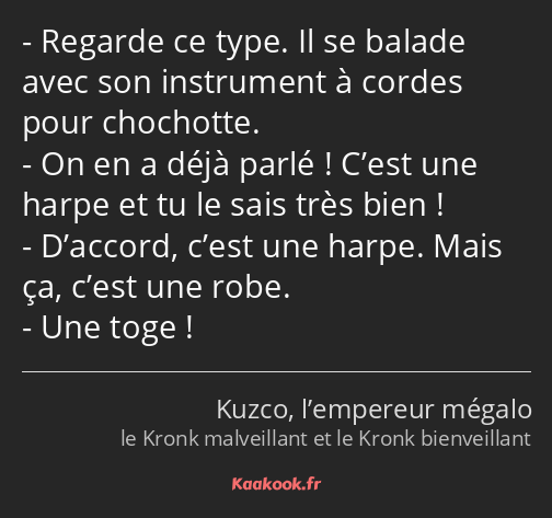 Regarde ce type. Il se balade avec son instrument à cordes pour chochotte. On en a déjà parlé…