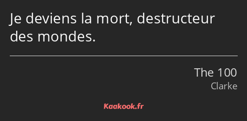 Je deviens la mort, destructeur des mondes.