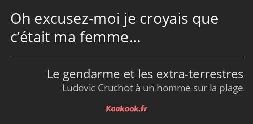 Oh excusez-moi je croyais que c’était ma femme…