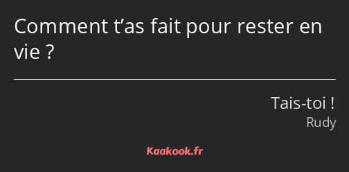 Comment t’as fait pour rester en vie ?